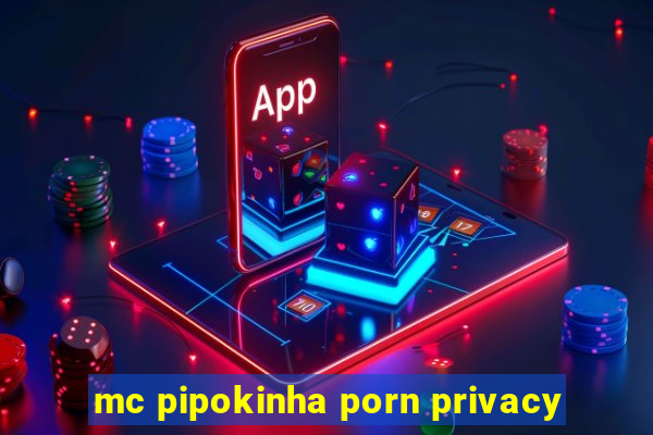 mc pipokinha porn privacy